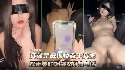 “我就是母狗快点干我”操的正爽她妈打来电话(各种稀缺资源看简)