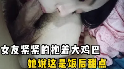女友紧紧的抱着大鸡巴!她说这是饭后甜点!