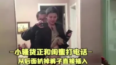 淫荡人妻偷情和闺蜜打电话,扒掉裤子直接插入