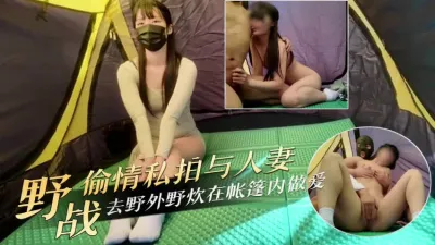 野战偷情私拍与人妻去野外野炊在帐篷内做爱